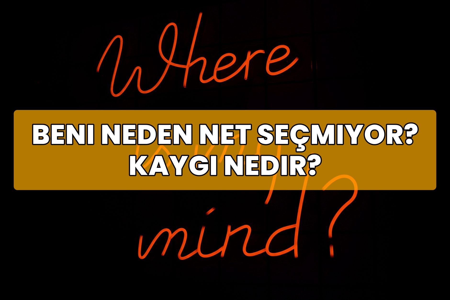 Beni Neden Net Seçmiyor? Kaygı Nedir?