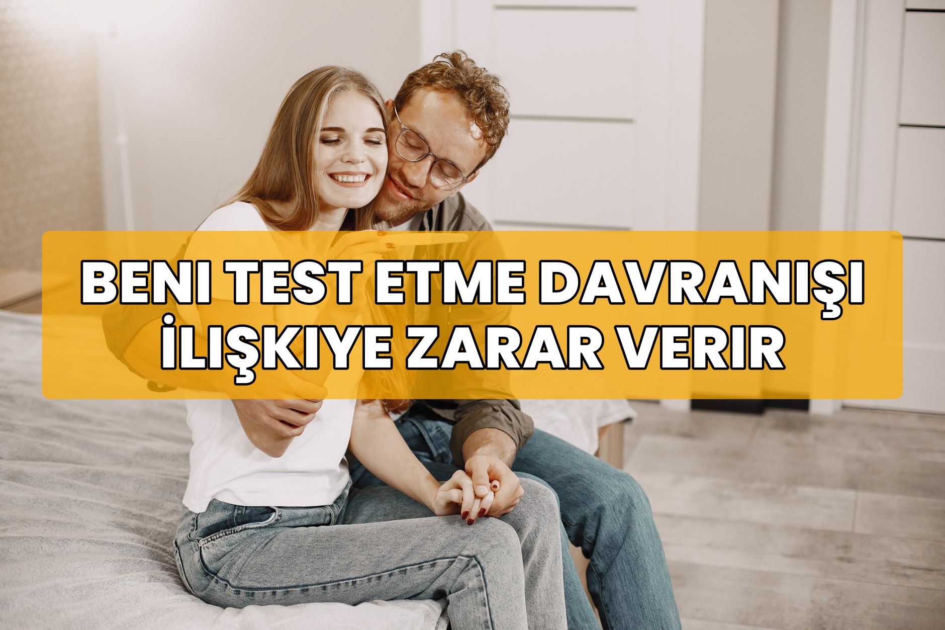 Beni Test Etme Davranışı İlişkiye Zarar Verir