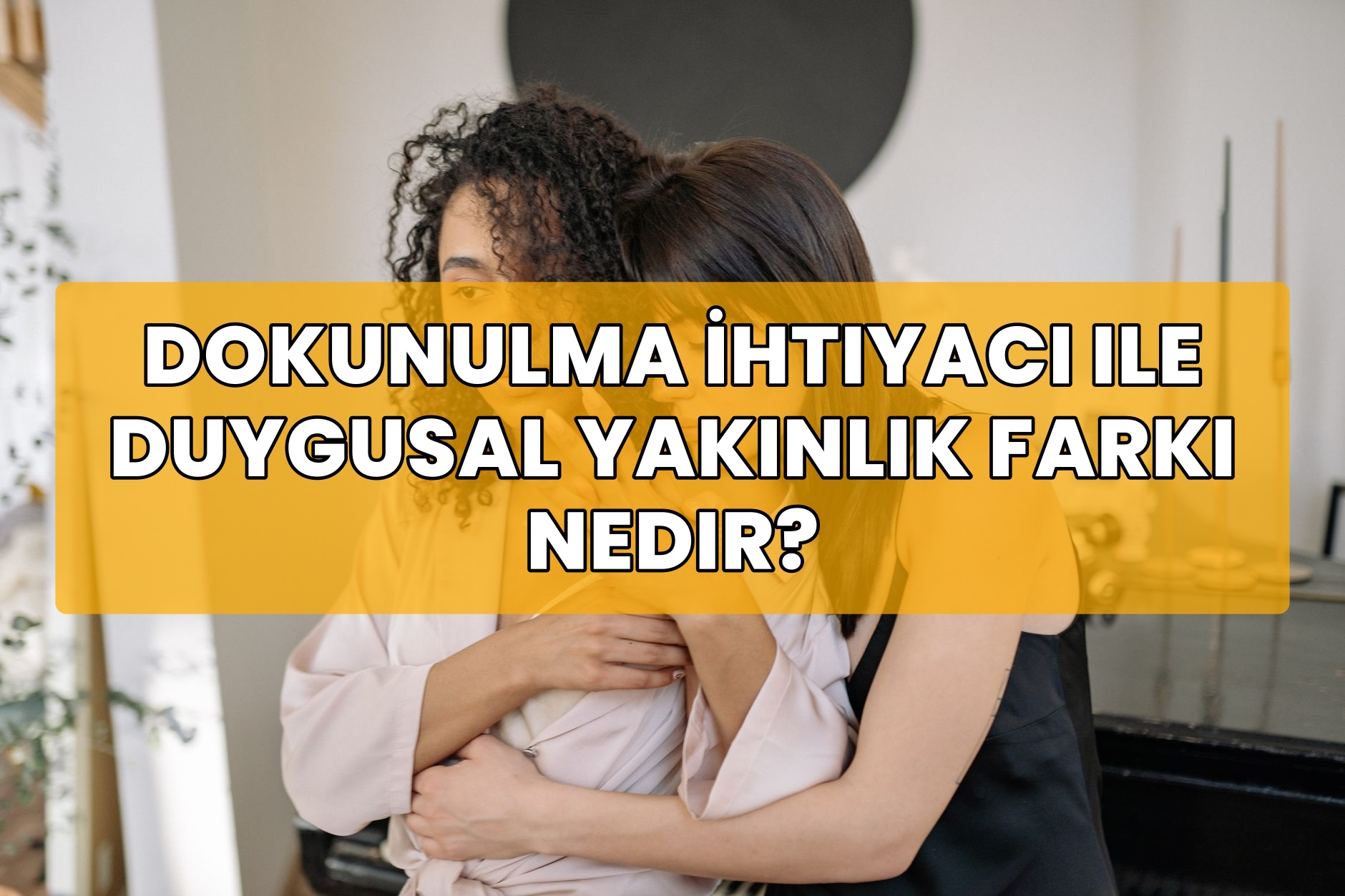 Dokunulma İhtiyacı ile Duygusal Yakınlık Farkı Nedir?