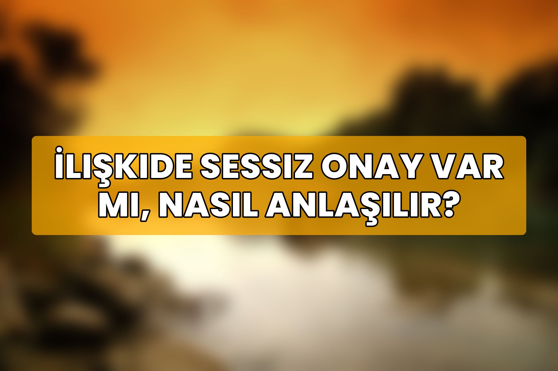 İlişkide Sessiz Onay Var Mı, Nasıl Anlaşılır?