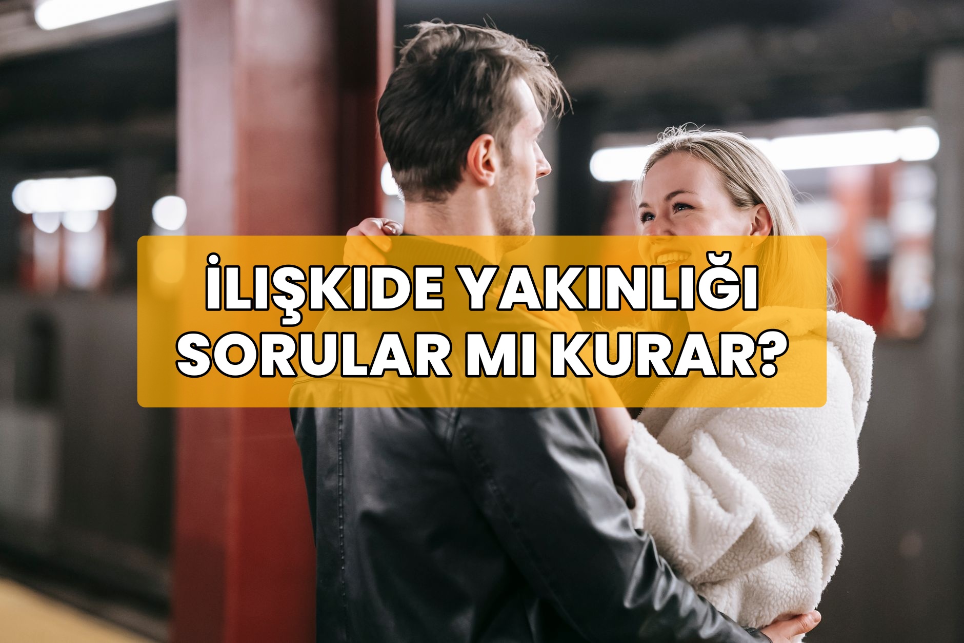 İlişkide Yakınlığı Sorular Mı Kurar?