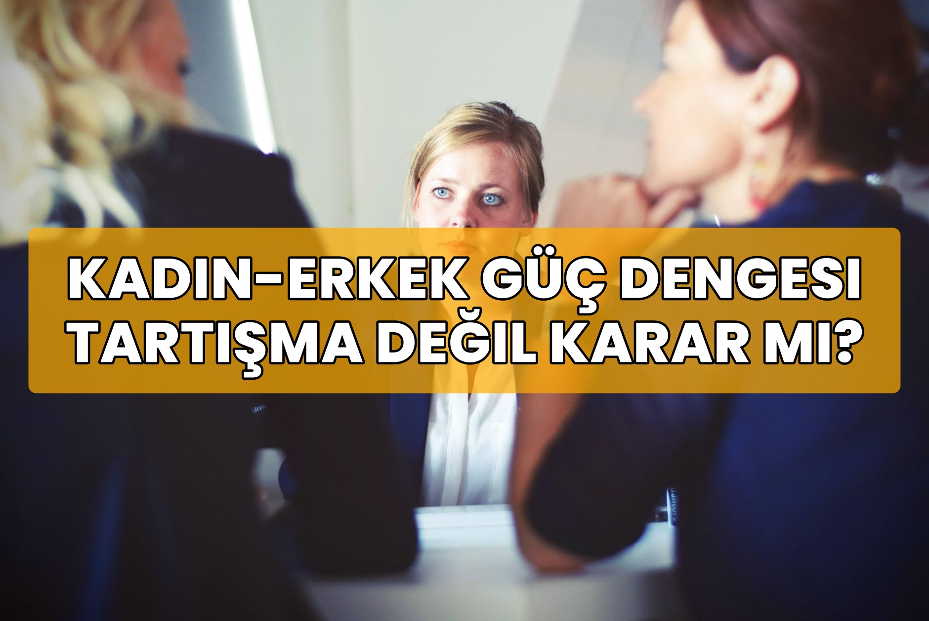 Kadın-Erkek Güç Dengesi Tartışma Değil Karar Mı?