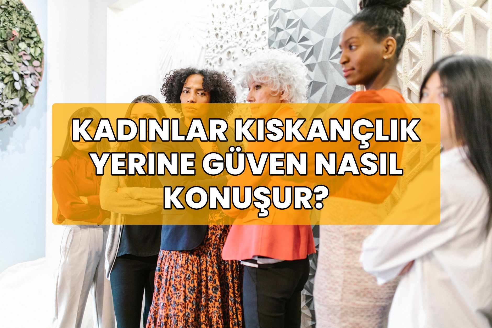 Kadınlar Kıskançlık Yerine Güven Nasıl Konuşur?