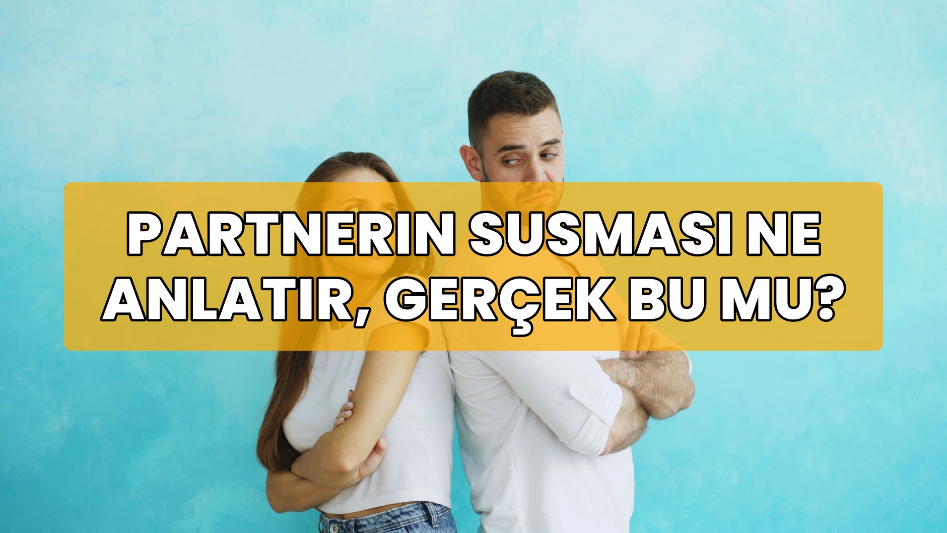 Partnerin Susması Ne Anlatır, Gerçek Bu Mu?