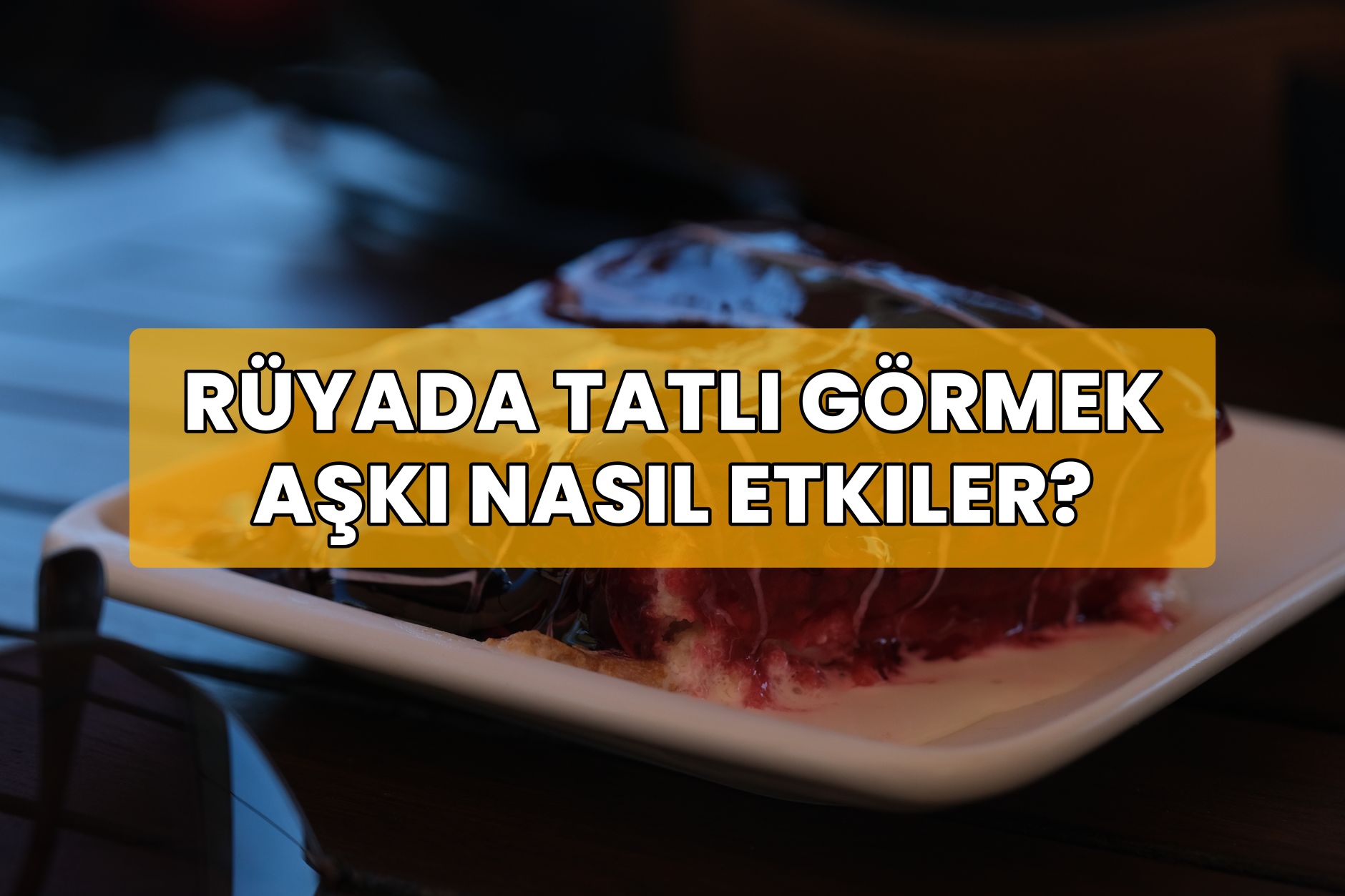 Rüyada Tatlı Görmek Aşkı Nasıl Etkiler?